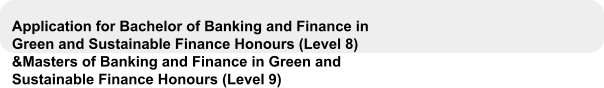 Application for Bachelor of Banking and Finance in Green and Sustainable Finance Honours (Level 8) &Masters of Banking and Finance in Green and Sustainable Finance Honours (Level 9)